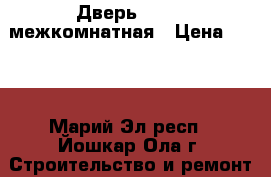 Дверь 60*200 межкомнатная › Цена ­ 800 - Марий Эл респ., Йошкар-Ола г. Строительство и ремонт » Двери, окна и перегородки   . Марий Эл респ.